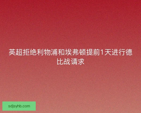 英超拒绝利物浦和埃弗顿提前1天进行德比战请求