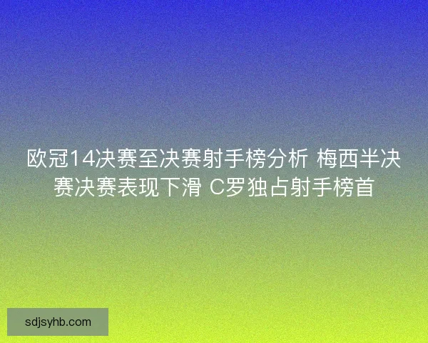 欧冠14决赛至决赛射手榜分析 梅西半决赛决赛表现下滑 C罗独占射手榜首