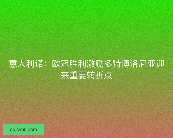 意大利诺：欧冠胜利激励多特博洛尼亚迎来重要转折点